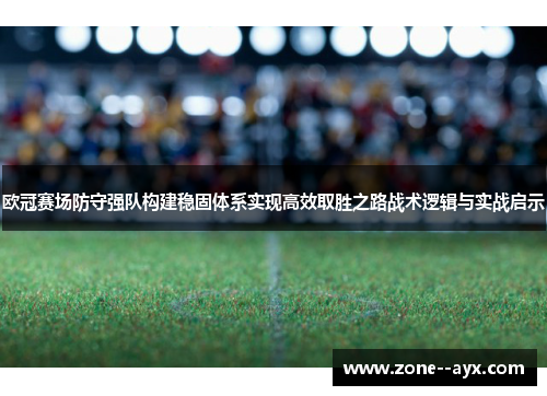 欧冠赛场防守强队构建稳固体系实现高效取胜之路战术逻辑与实战启示 欧冠赛场防守强队构建稳固体系实现高效取胜之路战术逻辑与实战启示
