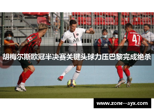 胡梅尔斯欧冠半决赛关键头球力压巴黎完成绝杀 胡梅尔斯欧冠半决赛关键头球力压巴黎完成绝杀
