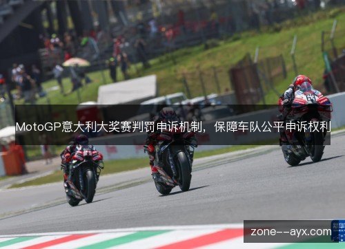 MotoGP意大利大奖赛判罚申诉机制,保障车队公平申诉权利 MotoGP意大利大奖赛判罚申诉机制,保障车队公平申诉权利