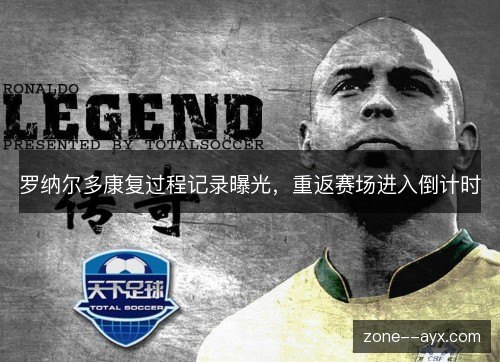 罗纳尔多康复过程记录曝光,重返赛场进入倒计时 罗纳尔多康复过程记录曝光,重返赛场进入倒计时