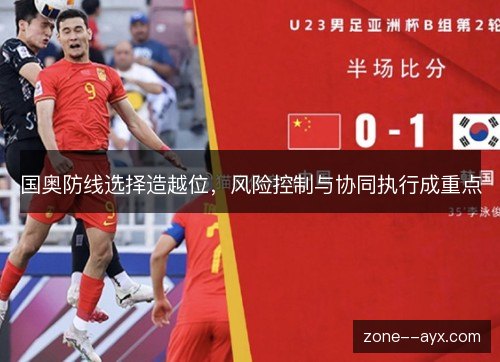 国奥防线选择造越位，风险控制与协同执行成重点